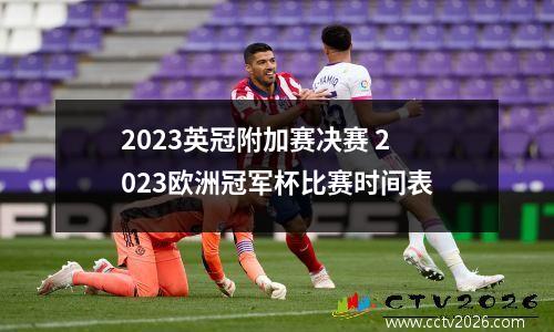 2023英冠附加赛决赛 2023欧洲冠军杯比赛时间表