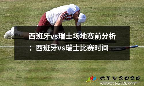 西班牙vs瑞士场地赛前分析：西班牙vs瑞士比赛时间
