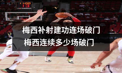 梅西补射建功连场破门 梅西连续多少场破门