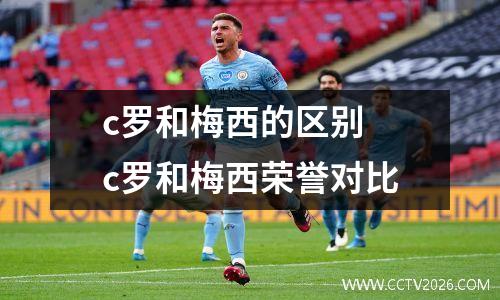 c罗和梅西的区别 c罗和梅西荣誉对比