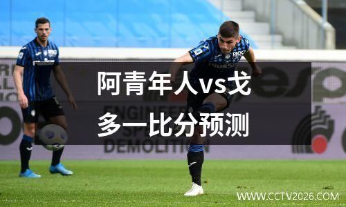 阿青年人vs戈多一比分预测