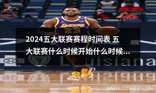 2024五大联赛赛程时间表 五大联赛什么时候开始什么时候结束