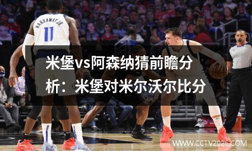 米堡vs阿森纳猜前瞻分析：米堡对米尔沃尔比分