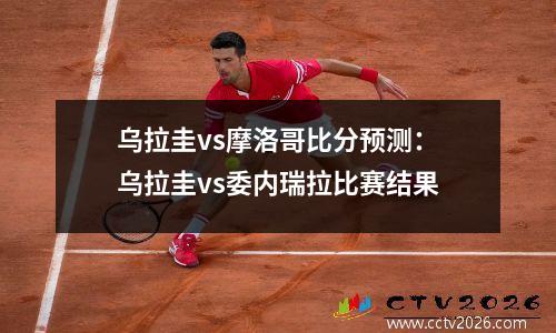 乌拉圭vs摩洛哥比分预测：乌拉圭vs委内瑞拉比赛结果