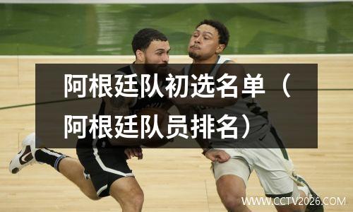阿根廷队初选名单（阿根廷队员排名）