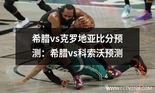 希腊vs克罗地亚比分预测：希腊vs科索沃预测