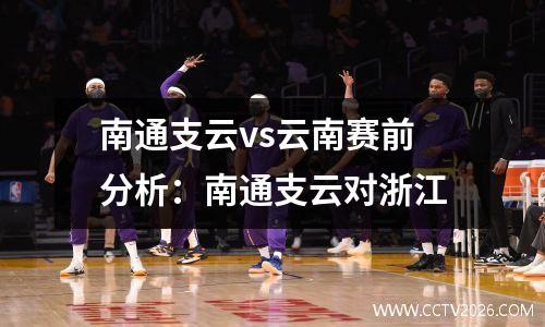 南通支云vs云南赛前分析：南通支云对浙江