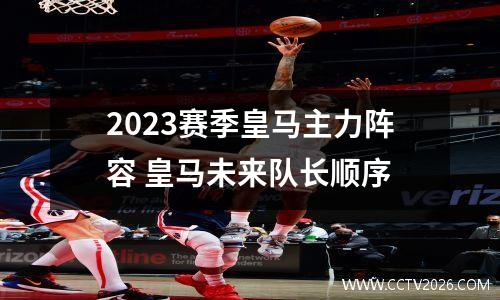 2023赛季皇马主力阵容 皇马未来队长顺序