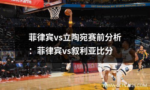 菲律宾vs立陶宛赛前分析：菲律宾vs叙利亚比分