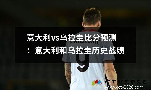 意大利vs乌拉圭比分预测：意大利和乌拉圭历史战绩