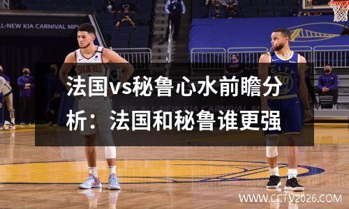 法国vs秘鲁心水前瞻分析：法国和秘鲁谁更强