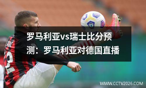 罗马利亚vs瑞士比分预测：罗马利亚对德国直播