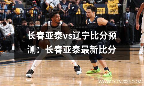 长春亚泰vs辽宁比分预测：长春亚泰最新比分