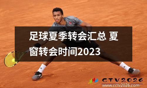 足球夏季转会汇总 夏窗转会时间2023
