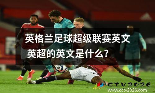 英格兰足球超级联赛英文 英超的英文是什么?