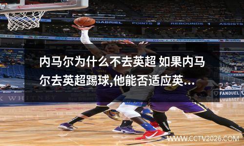 内马尔为什么不去英超 如果内马尔去英超踢球,他能否适应英超高强度的身体对抗?