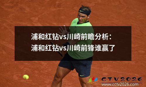 浦和红钻vs川崎前瞻分析：浦和红钻vs川崎前锋谁赢了