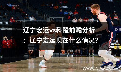 辽宁宏运vs科隆前瞻分析：辽宁宏运现在什么情况?