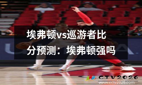 埃弗顿vs巡游者比分预测：埃弗顿强吗