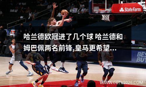 哈兰德欧冠进了几个球 哈兰德和姆巴佩两名前锋,皇马更希望签下谁?