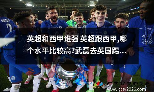 英超和西甲谁强 英超跟西甲,哪个水平比较高?武磊去英国踢球更合适吗?