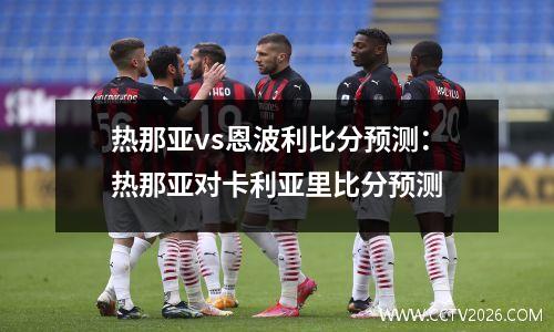 热那亚vs恩波利比分预测：热那亚对卡利亚里比分预测