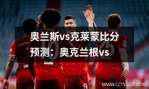 奥兰斯vs克莱蒙比分预测：奥克兰根vs
