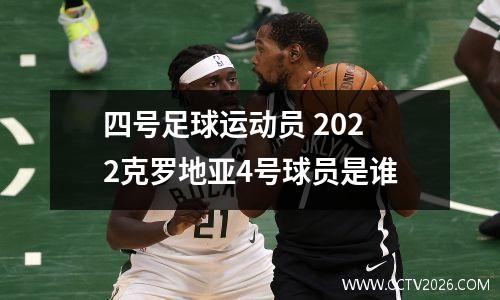四号足球运动员 2022克罗地亚4号球员是谁