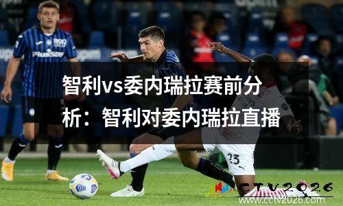 智利vs委内瑞拉赛前分析：智利对委内瑞拉直播