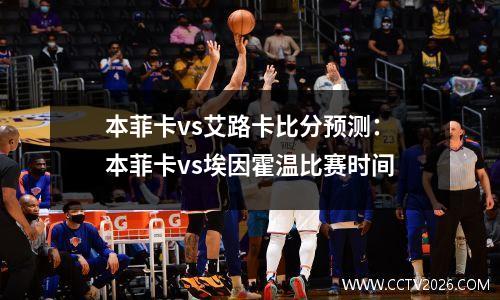 本菲卡vs艾路卡比分预测：本菲卡vs埃因霍温比赛时间