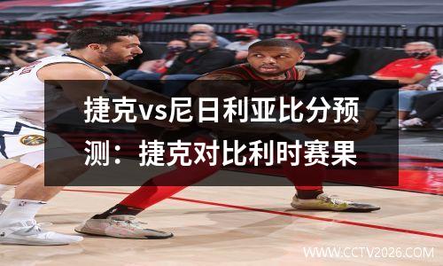 捷克vs尼日利亚比分预测：捷克对比利时赛果