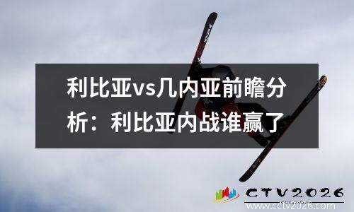 利比亚vs几内亚前瞻分析：利比亚内战谁赢了