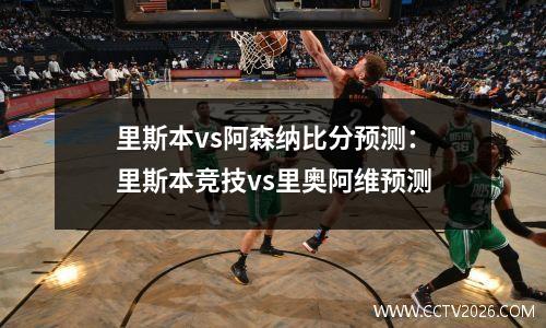 里斯本vs阿森纳比分预测：里斯本竞技vs里奥阿维预测