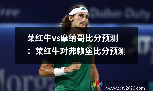 莱红牛vs摩纳哥比分预测：莱红牛对弗赖堡比分预测
