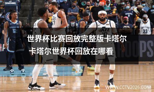 世界杯比赛回放完整版卡塔尔 卡塔尔世界杯回放在哪看