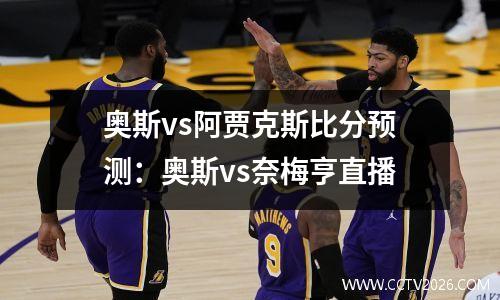 奥斯vs阿贾克斯比分预测：奥斯vs奈梅亨直播