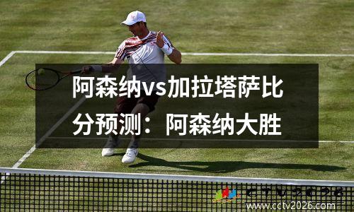 阿森纳vs加拉塔萨比分预测：阿森纳大胜