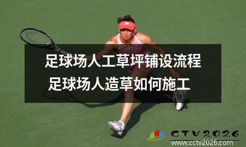 足球场人工草坪铺设流程 足球场人造草如何施工