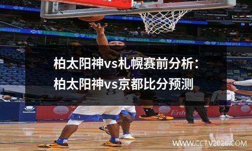 柏太阳神vs札幌赛前分析：柏太阳神vs京都比分预测