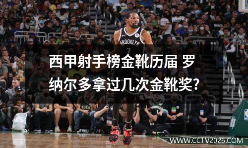 西甲射手榜金靴历届 罗纳尔多拿过几次金靴奖?