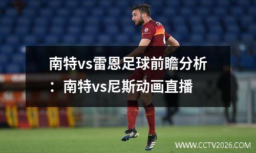 南特vs雷恩足球前瞻分析：南特vs尼斯动画直播