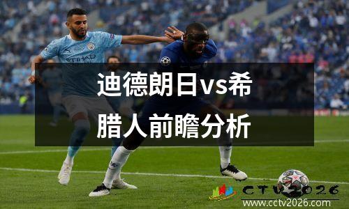 迪德朗日vs希腊人前瞻分析