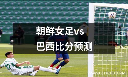 朝鲜女足vs巴西比分预测
