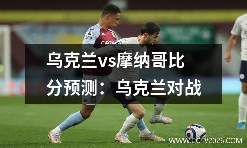 乌克兰vs摩纳哥比分预测：乌克兰对战