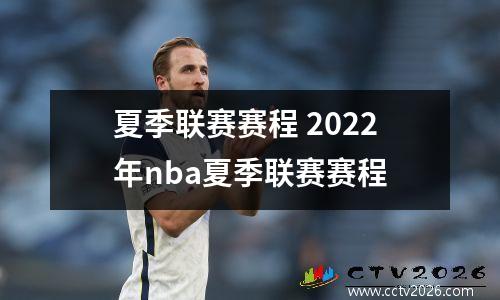 夏季联赛赛程 2022年nba夏季联赛赛程