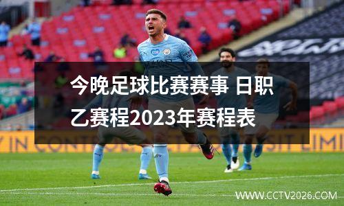 今晚足球比赛赛事 日职乙赛程2023年赛程表