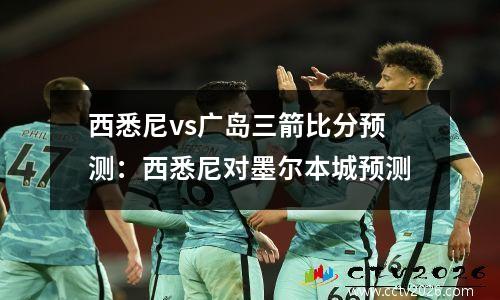 西悉尼vs广岛三箭比分预测：西悉尼对墨尔本城预测