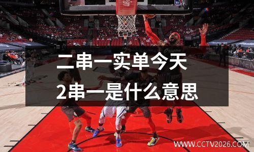 二串一实单今天 2串一是什么意思