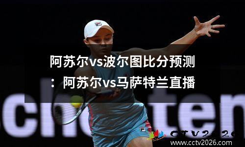 阿苏尔vs波尔图比分预测：阿苏尔vs马萨特兰直播