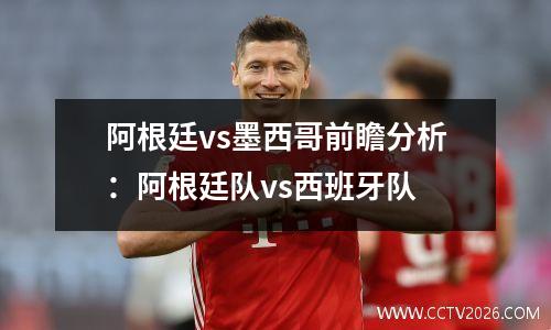 阿根廷vs墨西哥前瞻分析：阿根廷队vs西班牙队